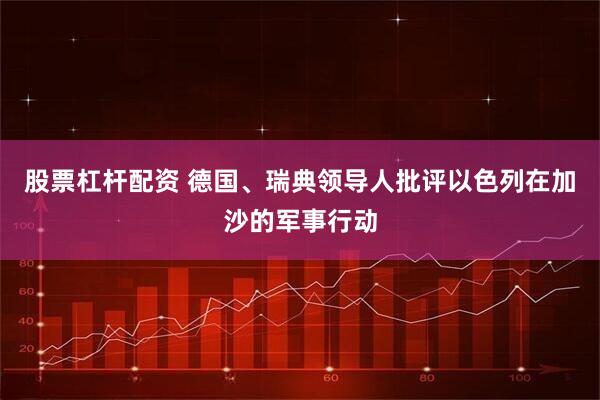 股票杠杆配资 德国、瑞典领导人批评以色列在加沙的军事行动