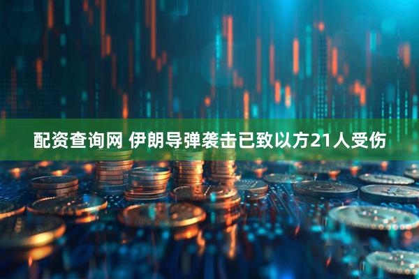 配资查询网 伊朗导弹袭击已致以方21人受伤