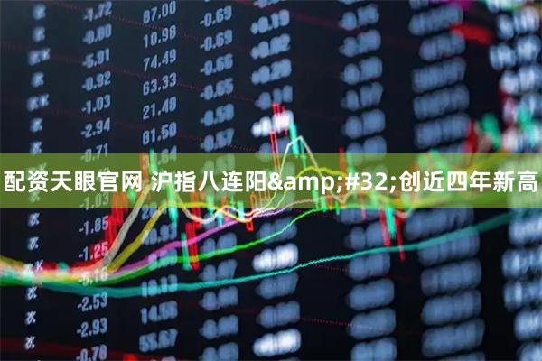 配资天眼官网 沪指八连阳&#32;创近四年新高