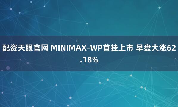 配资天眼官网 MINIMAX-WP首挂上市 早盘大涨62.18%