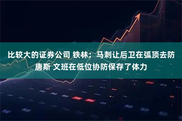 比较大的证券公司 铁林:马刺让后卫在弧顶去防唐斯 文班在低位协防保存了体力