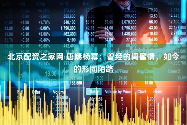 北京配资之家网 唐嫣杨幂：曾经的闺蜜情，如今的形同陌路